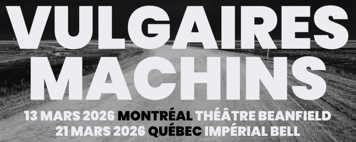 Vulgaires Machins / 13 mars 2026 - Montréal - Théâtre Beanfield / 21 mars 2026 - Québec - Impérial Bell